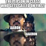 Rambo mad | THE PERSON IN CLASS WHO GETS CALLED ON FIRST; AARON; AAARON | image tagged in rambo mad | made w/ Imgflip meme maker