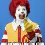 Wise guy | COME HERE AGAIN; AND IM GONNA KNOCK YOUR TEETH OUT WITH A BIG MAC | image tagged in ronald mcdonald comeback | made w/ Imgflip meme maker