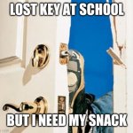 Kick in door | LOST KEY AT SCHOOL; BUT I NEED MY SNACK | image tagged in kick in door | made w/ Imgflip meme maker