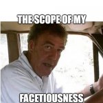 Jeremy Clarkson | THE SCOPE OF MY; FACETIOUSNESS KNOWS NO BOUNDS | image tagged in the scope of my engineering genius | made w/ Imgflip meme maker