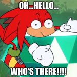 Sonic Mania Adventures Knukles meme | OH...HELLO... WHO'S THERE!!!! | image tagged in sonic mania adventures knukles meme | made w/ Imgflip meme maker