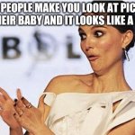Sarcastic Natalie Portman | WHEN PEOPLE MAKE YOU LOOK AT PICTURES OF THEIR BABY AND IT LOOKS LIKE A BABY | image tagged in sarcastic natalie portman | made w/ Imgflip meme maker