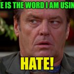 Hate is the word I am using.... HATE! | HATE IS THE WORD I AM USING.... HATE! | image tagged in jack nicholson upset in as good as it gets | made w/ Imgflip meme maker