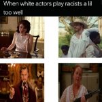 when white actors that play racist too good