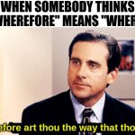 Wherefore do you guys do this? | WHEN SOMEBODY THINKS "WHEREFORE" MEANS "WHERE"; Wherefore art thou the way that thou art? | image tagged in why are you the way that you are,memes,the office,michael scott,shakespeare,why | made w/ Imgflip meme maker