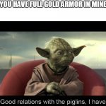 Piglins | WHEN YOU HAVE FULL GOLD ARMOR IN MINECRAFT; Good relations with the piglins, I have | image tagged in minecraft | made w/ Imgflip meme maker