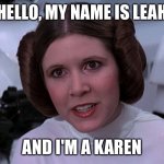 Princess "Karen" | HELLO, MY NAME IS LEAH; AND I'M A KAREN | image tagged in princess leah | made w/ Imgflip meme maker