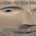 Meme Man Face | me when my fake friend; swears in my kid friendly discord server: | image tagged in meme man face | made w/ Imgflip meme maker