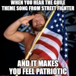 The New National Anthem! :) | WHEN YOU HEAR THE GUILE THEME SONG FROM STREET FIGHTER; AND IT MAKES YOU FEEL PATRIOTIC | image tagged in patriotic man,guile,street fighter,america,meme,funny | made w/ Imgflip meme maker