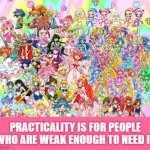 Magical Girl Life | PRACTICALITY IS FOR PEOPLE WHO ARE WEAK ENOUGH TO NEED IT | image tagged in magical girls | made w/ Imgflip meme maker