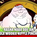 Peter The Hutt | RASHA NABA DOE-AH GOLA WOOKIE NIPPLE PINCHY! | image tagged in peter the hutt | made w/ Imgflip meme maker