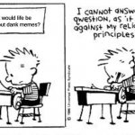 Dank memes | What would life be like without dank memes? | image tagged in i cannot answer this question,calvin and hobbes,dank memes,custom template | made w/ Imgflip meme maker