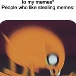 lol who even would try to steal my memes im too small of a meme creator | Me: *adds watermarks to my memes*
People who like stealing memes:; ImJustAnotherRandomMemer | image tagged in jake the dog,memes,new watermark,yay | made w/ Imgflip meme maker