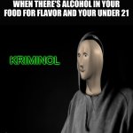 I saw a meme about alcohol and thought of this | WHEN THERE'S ALCOHOL IN YOUR FOOD FOR FLAVOR AND YOUR UNDER 21; KRIMINOL | image tagged in criminal | made w/ Imgflip meme maker