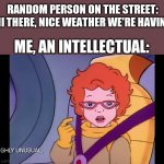 Highly Unusual People | RANDOM PERSON ON THE STREET: "HI THERE, NICE WEATHER WE'RE HAVING. ME, AN INTELLECTUAL: | image tagged in highly unusual janet | made w/ Imgflip meme maker