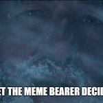 Let the Meme Bearer Decide | LET THE MEME BEARER DECIDE | image tagged in let the memebearer decide,decisions,bad decision,choose wisely,choose | made w/ Imgflip meme maker