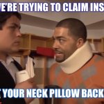 Insurance scam | DUDE, WE’RE TRYING TO CLAIM INSURANCE; PUT YOUR NECK PILLOW BACK ON. | image tagged in insurance scam | made w/ Imgflip meme maker