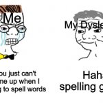 Tis realy suks | Me; My Dyslexia; No, you just can't mess me up when I am trying to spell words; Haha, spelling go brrrr | image tagged in memes | made w/ Imgflip meme maker