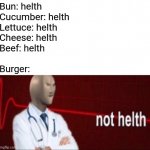 Burgr | Bun: helth
Cucumber: helth
Lettuce: helth
Cheese: helth
Beef: helth
 
Burger: | image tagged in sonks not helth,burger,beef,helth,memes | made w/ Imgflip meme maker