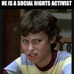 Annoyed | WHEN MY FRIEND BRAGS THAT HE IS A SOCIAL RIGHTS ACTIVIST | image tagged in annoyed | made w/ Imgflip meme maker