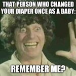 no person i dont | THAT PERSON WHO CHANGED YOUR DIAPER ONCE AS A BABY:; REMEMBER ME? | image tagged in tom baker hello | made w/ Imgflip meme maker