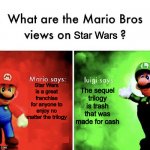 What are the Mario Bros. views on Star Wars? | Star Wars; Star Wars is a great franchise for anyone to enjoy no matter the trilogy; The sequel trilogy is trash that was made for cash | image tagged in what are the mario bros views on,star wars,memes,disney star wars,star wars prequels | made w/ Imgflip meme maker