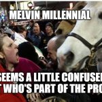 protestor horse | MELVIN MILLENNIAL; SEEMS A LITTLE CONFUSED ABOUT WHO'S PART OF THE PROBLEM. | image tagged in protestor horse | made w/ Imgflip meme maker