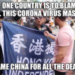 China is Asshole | IF ONE COUNTRY IS TO BLAME FOR ALL THIS CORONA VIRUS MASSACRE; I BLAME CHINA FOR ALL THE DEATHS | image tagged in china is asshole | made w/ Imgflip meme maker