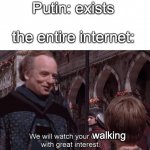 wide Putin | Putin: exists; the entire internet:; walking | image tagged in we will watch your career with great interest | made w/ Imgflip meme maker
