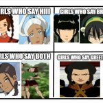 only people who watched avatar the last airbender will understand this | GIRLS WHO SAY HIII GIRLS WHO SAY BRUH GIRLS WHO SAY BOTH GIRLS WHO SAY GREETINGS | image tagged in lol,girls,avatar the last airbender | made w/ Imgflip meme maker