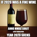If 2020 was a fine wine | IF 2020 WAS A FINE WINE; ANNO MMXX SUGIT; LATIN TRANSLATION:; YEAR 2020 SUCKS | image tagged in wine bottle,2020,wine,fine,garbage | made w/ Imgflip meme maker