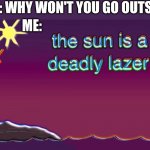 Template by bill wurtz in history of the world video | MOM: WHY WON'T YOU GO OUTSIDE? ME: | image tagged in the sun is a deadly laser,memes,fun,funny,relatable | made w/ Imgflip meme maker