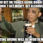 Owe my politic teacher a crate of beer | IF YOU BET ON THINGS GOING DOWN HILL 
DON´T BET MONEY. BET ALCOHOL; GETTING DRUNK WILL BE WORTH MORE | image tagged in go home obama you're drunk | made w/ Imgflip meme maker