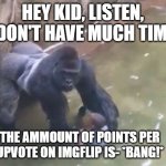 How much is an upvote worth? | HEY KID, LISTEN, I DON'T HAVE MUCH TIME. THE AMMOUNT OF POINTS PER UPVOTE ON IMGFLIP IS- *BANG!* | image tagged in last moments of harambe,imgflip,upvote | made w/ Imgflip meme maker