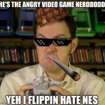 Angry Video Game Nerd | HE'S THE ANGRY VIDEO GAME NERDDDDD! YEH I FLIPPIN HATE NES | image tagged in angry video game nerd | made w/ Imgflip meme maker