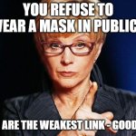 Weakest link  | YOU REFUSE TO WEAR A MASK IN PUBLIC? YOU ARE THE WEAKEST LINK - GOODBYE | image tagged in weakest link | made w/ Imgflip meme maker