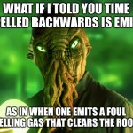 Ood | WHAT IF I TOLD YOU TIME SPELLED BACKWARDS IS EMIT... AS IN WHEN ONE EMITS A FOUL SMELLING GAS THAT CLEARS THE ROOM... | image tagged in ood | made w/ Imgflip meme maker