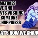Sometimes We Find Ourselves Wishing For Someone Else's Happiness. And That's How We Change | SOMETIMES WE FIND OURSELVES WISHING FOR SOMEONE ELSE'S HAPPINESS; AND THAT'S HOW WE CHANGE | image tagged in iroha igarashi - 3d girlfriend - sad,3d girlfriend,anime girl,hope and change,when life gives you lemons | made w/ Imgflip meme maker
