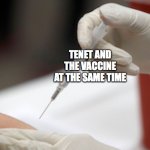 Tenet release | TENET AND THE VACCINE AT THE SAME TIME | image tagged in flu vaccine injection | made w/ Imgflip meme maker