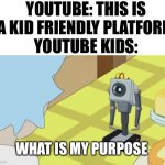 What is my purpose | YOUTUBE: THIS IS A KID FRIENDLY PLATFORM
YOUTUBE KIDS:; WHAT IS MY PURPOSE | image tagged in what is my purpose | made w/ Imgflip meme maker