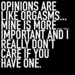 Opinions are like orgasms