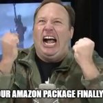 Alex Jones | WHEN YOUR AMAZON PACKAGE FINALLY ARRIVES | image tagged in alex jones | made w/ Imgflip meme maker
