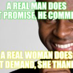 Big facts!!! | A REAL MAN DOES NOT PROMISE, HE COMMITS. A REAL WOMAN DOES NOT DEMAND, SHE THANKS. | image tagged in black man smiling | made w/ Imgflip meme maker