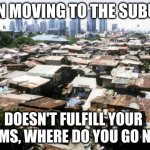 Fulfilling dreams requires an actual plan | WHEN MOVING TO THE SUBURBS; DOESN'T FULFILL YOUR DREAMS, WHERE DO YOU GO NEXT? | image tagged in detroit slums,fulfilling dreams requires an actual plan,welcome to detroit,i should have stayed in school,publks edukation,at le | made w/ Imgflip meme maker
