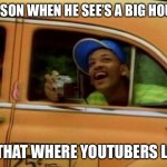 Will | MY SON WHEN HE SEE’S A BIG HOUSE; IS THAT WHERE YOUTUBERS LIVE | image tagged in lol,funny,funny memes,memes,dank memes,dank | made w/ Imgflip meme maker