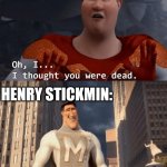 he's back | EVERYONE: HENRY STICKMIN: | image tagged in oh i thought you were dead,memes,comeback | made w/ Imgflip meme maker