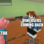 New Meme Template | VINE USERS COMING BACK; TIKTOK | image tagged in sans holding a gun at george,sans undertale,piggy,roblox,peppa pig,sans | made w/ Imgflip meme maker