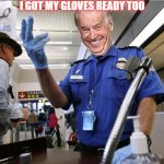 dirty joe biden | I GOT MY GLOVES READY TOO | image tagged in joe biden | made w/ Imgflip meme maker