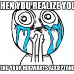 why not mmmmmeeeeeeeeee!!!!!!!!!! | WHEN YOU REALIZE YOUR; NOT GETTING YOUR HOGWARTS ACCEPTANCE LETTER | image tagged in memes,crying because of hogwarts | made w/ Imgflip meme maker
