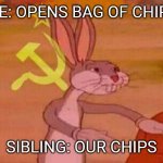 Communist Bugs Bunny | ME: OPENS BAG OF CHIPS SIBLING: OUR CHIPS | image tagged in communist bugs bunny | made w/ Imgflip meme maker